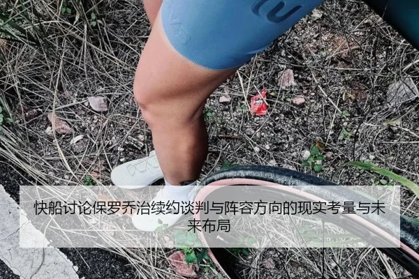 快船讨论保罗乔治续约谈判与阵容方向的现实考量与未来布局