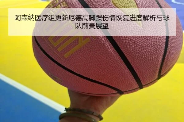 阿森纳医疗组更新厄德高脚踝伤情恢复进度解析与球队前景展望