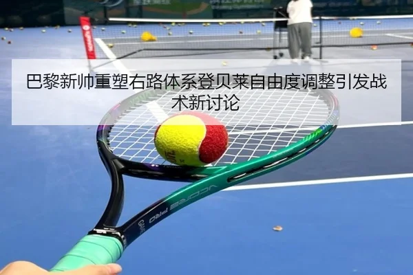 巴黎新帅重塑右路体系登贝莱自由度调整引发战术新讨论
