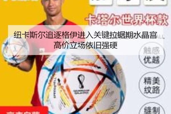 纽卡斯尔追逐格伊进入关键拉锯期水晶宫高价立场依旧强硬